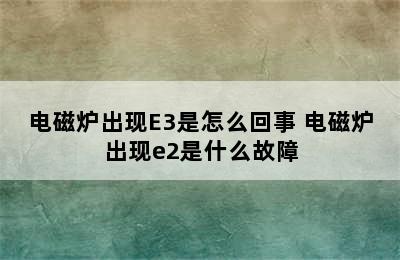 电磁炉出现E3是怎么回事 电磁炉出现e2是什么故障